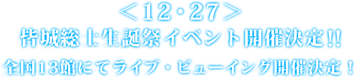＜12・27＞皆城総士生誕祭イベント開催決定!! 全国13館にてライブ・ビューイング開催決定！